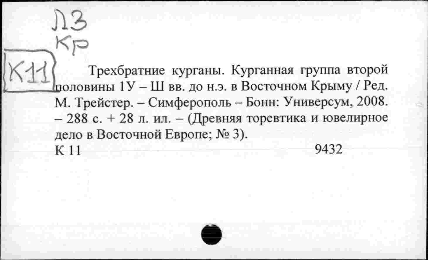 ﻿Kl-i
Трехбратние курганы. Курганная группа второй .половины 1У - Ш вв. до н.э. в Восточном Крыму / Ред. М. Трейстер. - Симферополь - Бонн: Универсум, 2008. - 288 с. + 28 л. ил. - (Древняя торевтика и ювелирное дело в Восточной Европе; № 3). К И
9432